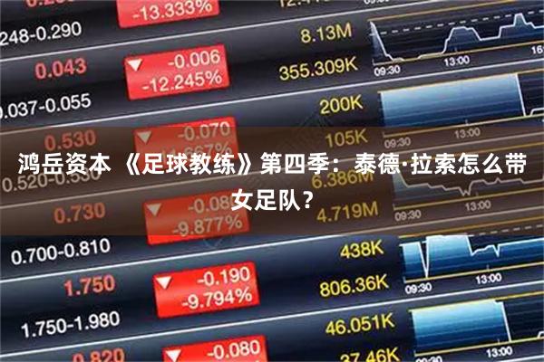 鸿岳资本 《足球教练》第四季：泰德·拉索怎么带女足队？