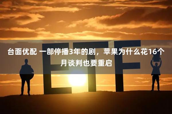 台面优配 一部停播3年的剧，苹果为什么花16个月谈判也要重启